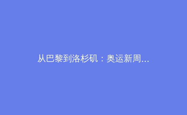 从巴黎到洛杉矶：奥运新周期，中国体育如何应对挑战与重塑价值 - 2